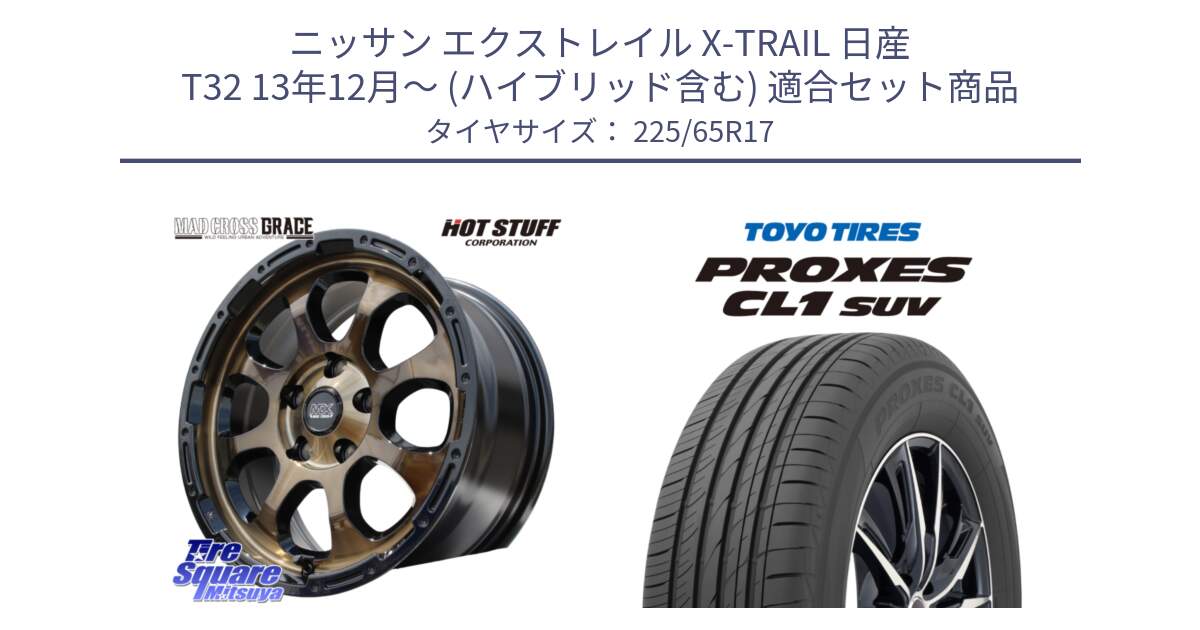 ニッサン エクストレイル X-TRAIL 日産 T32 13年12月～ (ハイブリッド含む) 用セット商品です。マッドクロス グレイス BR 5H 在庫● ホイール 17インチ と トーヨー プロクセス CL1 SUV PROXES 在庫● サマータイヤ 102h 225/65R17 の組合せ商品です。