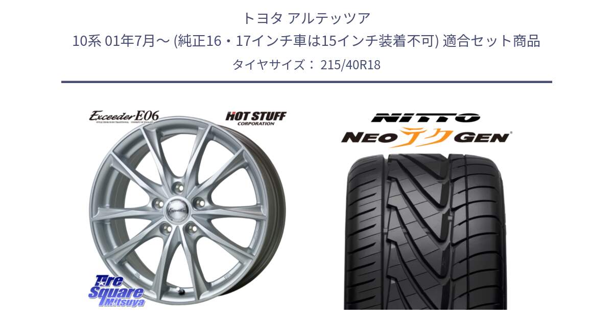 トヨタ アルテッツア 10系 01年7月～ (純正16・17インチ車は15インチ装着不可) 用セット商品です。エクシーダー E06 ホイール 18インチ と ニットー NEOテクGEN サマータイヤ 215/40R18 の組合せ商品です。