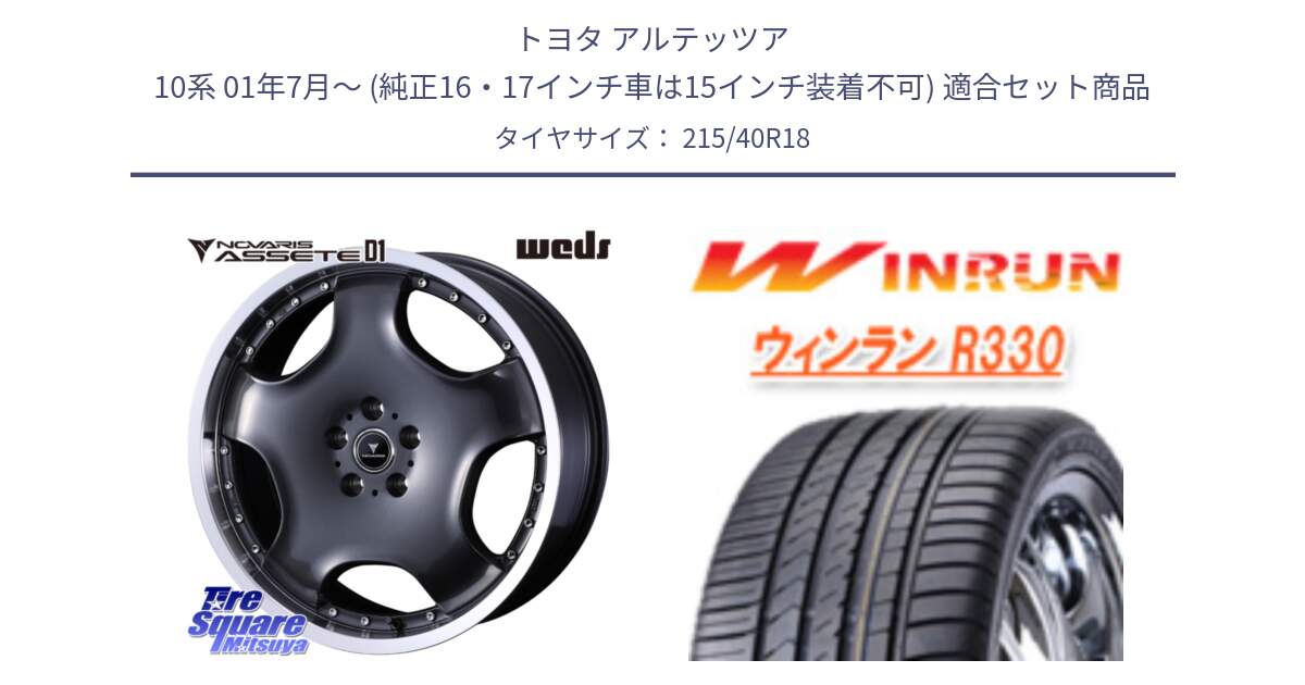 トヨタ アルテッツア 10系 01年7月～ (純正16・17インチ車は15インチ装着不可) 用セット商品です。NOVARIS ASSETE D1 ホイール 18インチ と R330 サマータイヤ 215/40R18 の組合せ商品です。