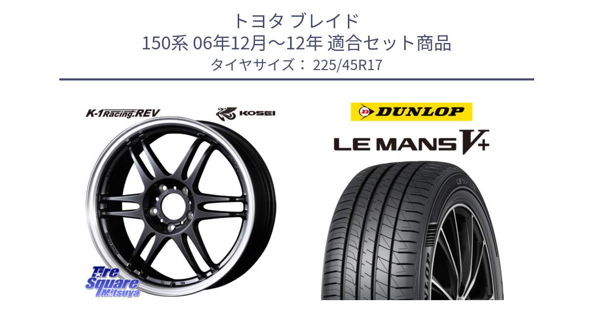 トヨタ ブレイド 150系 06年12月～12年 用セット商品です。軽量 K-1 Racing.REV K1 レーシング ドット レヴ と ダンロップ LEMANS5+ ルマンV+ 225/45R17 の組合せ商品です。