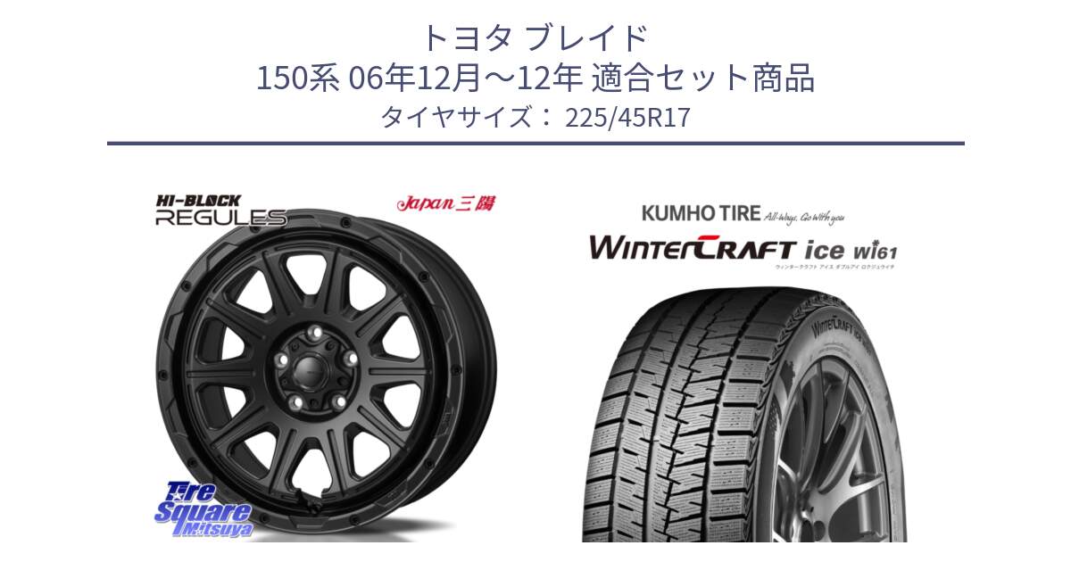 トヨタ ブレイド 150系 06年12月～12年 用セット商品です。HI-BLOCK REGULES BK 17インチ と WINTERCRAFT ice Wi61 ウィンタークラフト クムホ倉庫 スタッドレスタイヤ 225/45R17 の組合せ商品です。