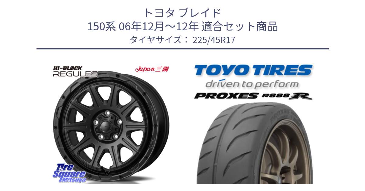 トヨタ ブレイド 150系 06年12月～12年 用セット商品です。HI-BLOCK REGULES BK 17インチ と トーヨー プロクセス R888R PROXES サマータイヤ 225/45R17 の組合せ商品です。