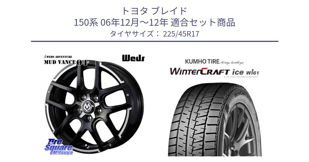 トヨタ ブレイド 150系 06年12月～12年 用セット商品です。ウェッズ MUD VANCE 04 マッドヴァンス と WINTERCRAFT ice Wi61 ウィンタークラフト クムホ倉庫 スタッドレスタイヤ 225/45R17 の組合せ商品です。