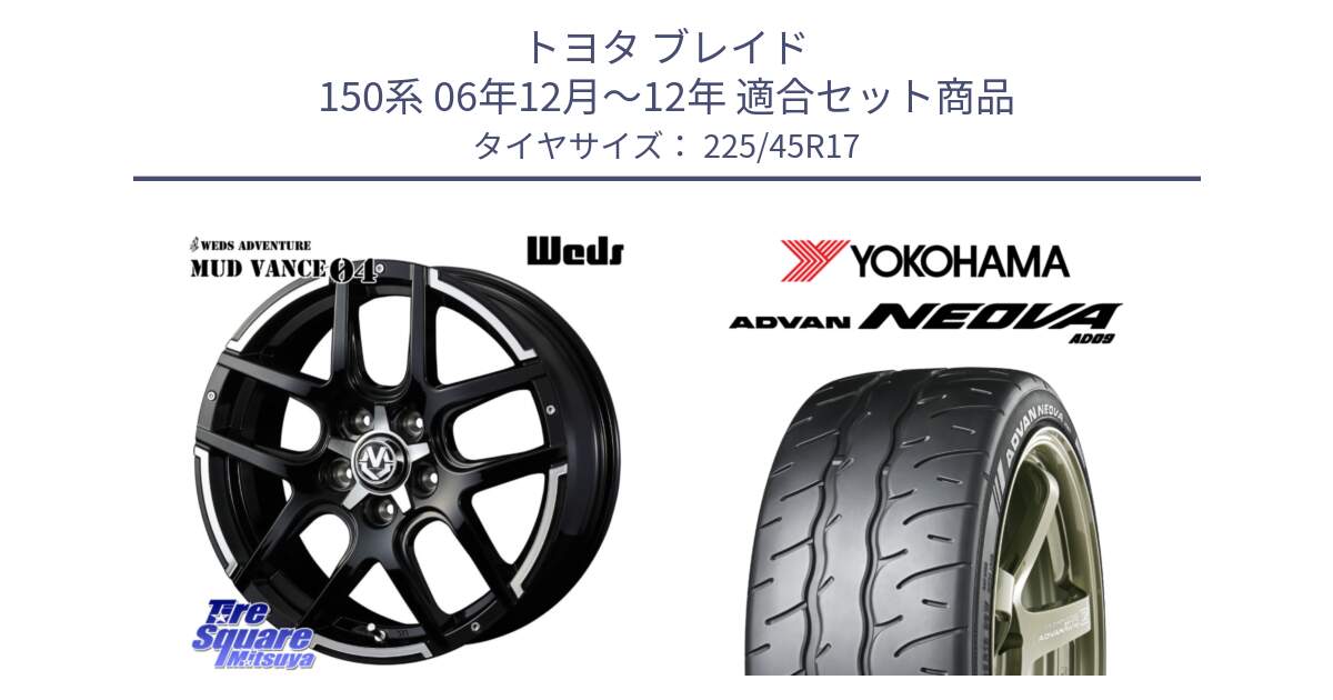 トヨタ ブレイド 150系 06年12月～12年 用セット商品です。ウェッズ MUD VANCE 04 マッドヴァンス と R7880 ヨコハマ ADVAN NEOVA AD09 ネオバ 225/45R17 の組合せ商品です。