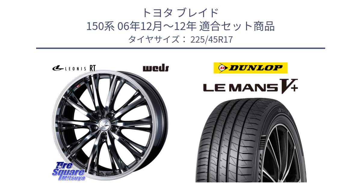 トヨタ ブレイド 150系 06年12月～12年 用セット商品です。41179 LEONIS RT ウェッズ レオニス ホイール 17インチ と ダンロップ LEMANS5+ ルマンV+ 225/45R17 の組合せ商品です。