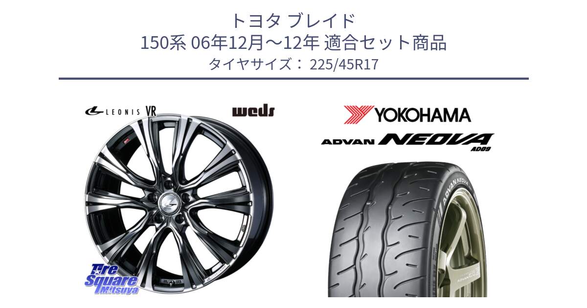 トヨタ ブレイド 150系 06年12月～12年 用セット商品です。41248 LEONIS VR BMCMC ウェッズ レオニス ホイール 17インチ と R7880 ヨコハマ ADVAN NEOVA AD09 ネオバ 225/45R17 の組合せ商品です。