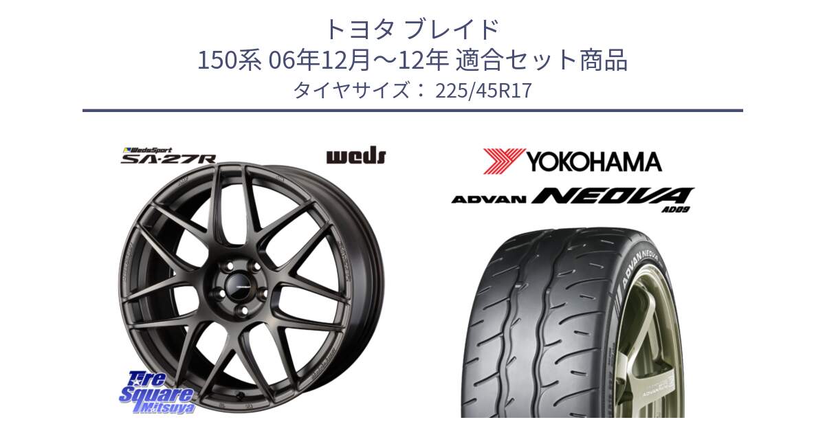 トヨタ ブレイド 150系 06年12月～12年 用セット商品です。74185 SA-27R ウェッズ スポーツ ホイール 17インチ と R7880 ヨコハマ ADVAN NEOVA AD09 ネオバ 225/45R17 の組合せ商品です。