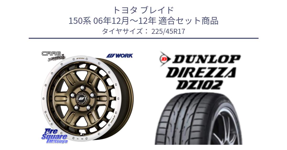 トヨタ ブレイド 150系 06年12月～12年 用セット商品です。ワーク CRAG クラッグ T-GRABIC2 グラビック2 ホイール 17インチ と ダンロップ ディレッツァ DZ102 在庫● 2024年製 DIREZZA サマータイヤ 225/45R17 の組合せ商品です。