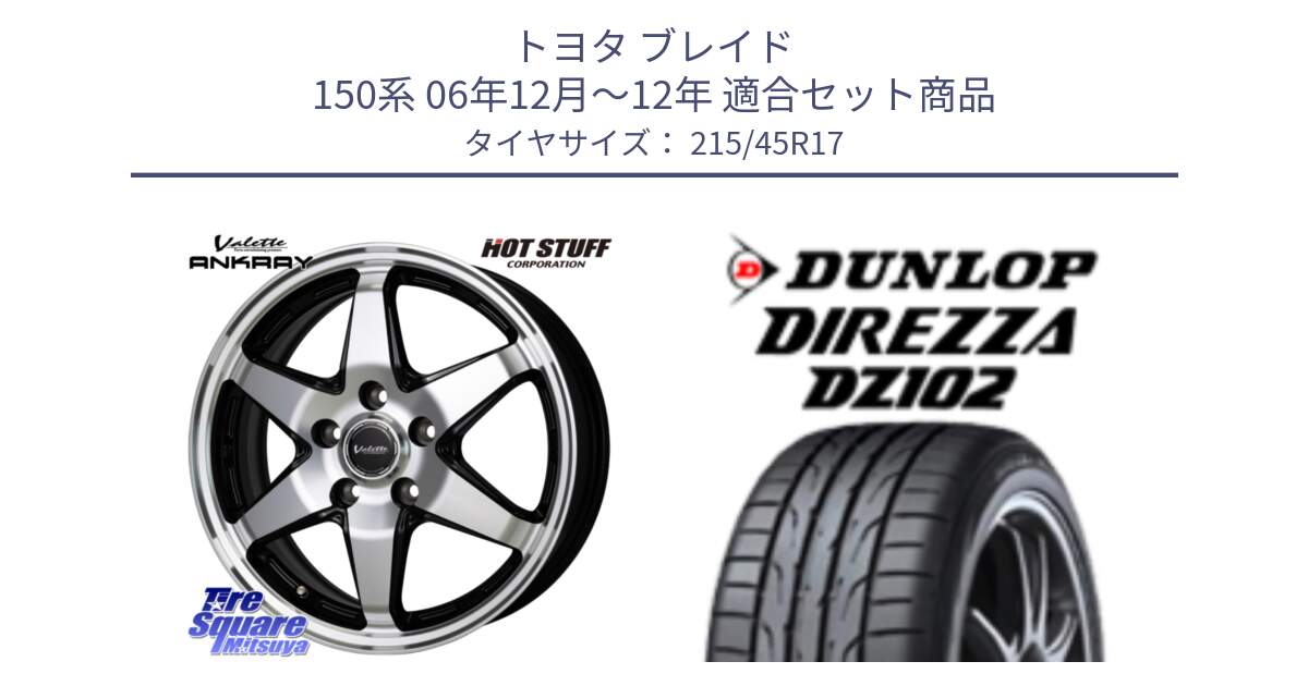 トヨタ ブレイド 150系 06年12月～12年 用セット商品です。Valette ANKRAY アンクレイ ホイール 17インチ と ダンロップ ディレッツァ DZ102 在庫● 2024年製 DIREZZA サマータイヤ 215/45R17 の組合せ商品です。