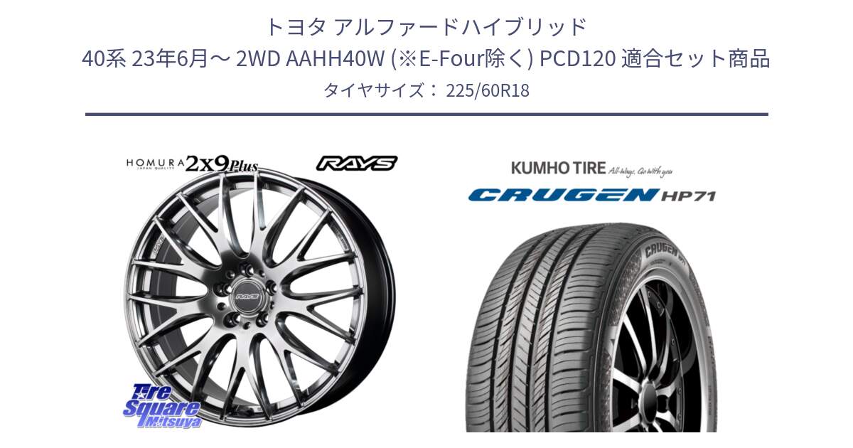 トヨタ アルファードハイブリッド 40系 23年6月～ 2WD AAHH40W (※E-Four除く) PCD120 用セット商品です。【欠品次回2月末】 HOMURA 2x9Plus ホイール 18インチ と CRUGEN HP71 クルーゼン サマータイヤ 225/60R18 の組合せ商品です。