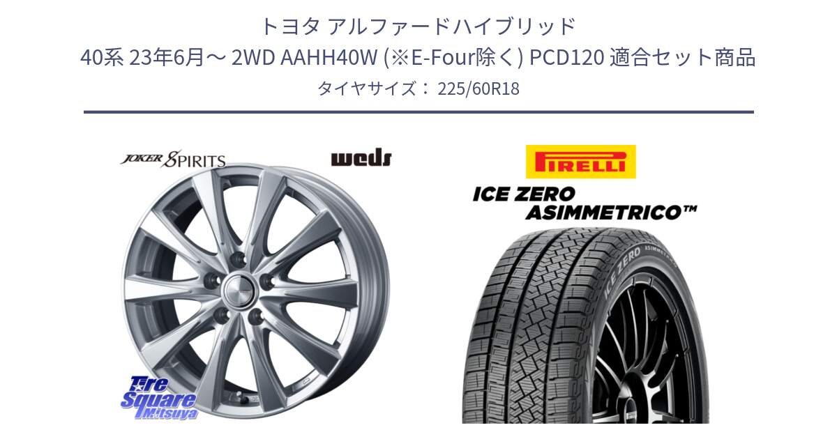 トヨタ アルファードハイブリッド 40系 23年6月～ 2WD AAHH40W (※E-Four除く) PCD120 用セット商品です。ジョーカースピリッツ 平座仕様 在庫● 40系 アルファード・ヴェルファイア専用 ホイール 18インチ(690KG) と ICE ZERO ASIMMETRICO スタッドレス 225/60R18 の組合せ商品です。