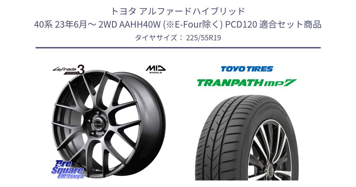 トヨタ アルファードハイブリッド 40系 23年6月～ 2WD AAHH40W (※E-Four除く) PCD120 用セット商品です。MID Lefinada MOTION3 平座仕様 トヨタ・レクサス専用 ホイール 19インチ と トーヨー トランパス MP7 ミニバン TRANPATH サマータイヤ 225/55R19 の組合せ商品です。