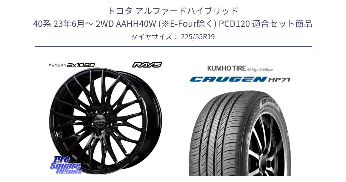 トヨタ アルファードハイブリッド 40系 23年6月～ 2WD AAHH40W (※E-Four除く) PCD120 用セット商品です。【欠品次回1月末】 HOMURA 2X10BD ホイール 19インチ と CRUGEN HP71 クルーゼン サマータイヤ 225/55R19 の組合せ商品です。