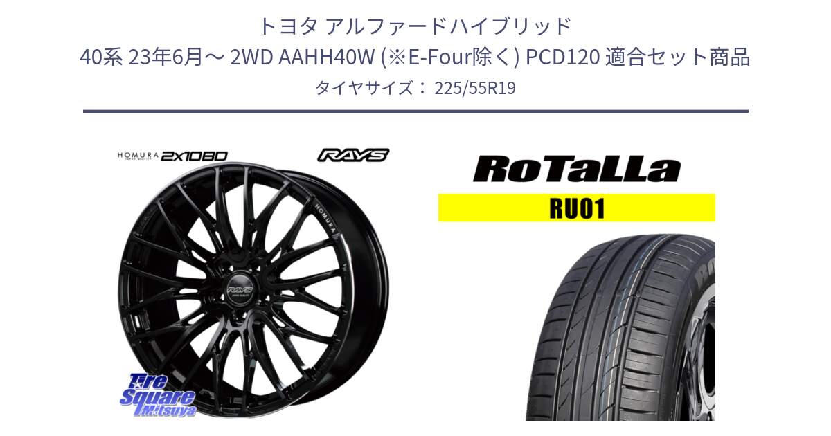 トヨタ アルファードハイブリッド 40系 23年6月～ 2WD AAHH40W (※E-Four除く) PCD120 用セット商品です。【欠品次回1月末】 HOMURA 2X10BD ホイール 19インチ と RU01 【欠品時は同等商品のご提案します】サマータイヤ 225/55R19 の組合せ商品です。