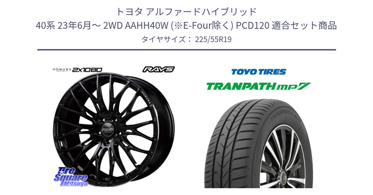 トヨタ アルファードハイブリッド 40系 23年6月～ 2WD AAHH40W (※E-Four除く) PCD120 用セット商品です。【欠品次回1月末】 HOMURA 2X10BD ホイール 19インチ と トーヨー トランパス MP7 ミニバン TRANPATH サマータイヤ 225/55R19 の組合せ商品です。