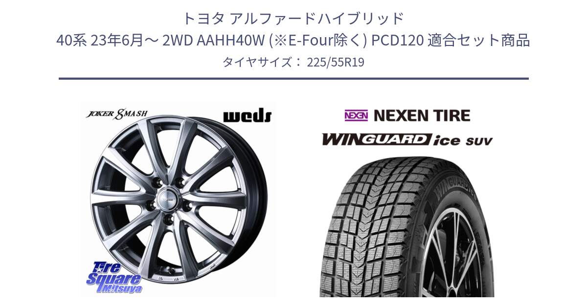 トヨタ アルファードハイブリッド 40系 23年6月～ 2WD AAHH40W (※E-Four除く) PCD120 用セット商品です。JOKER SMASH 平座仕様(トヨタ車専用) ホイール 19インチ と WINGUARD ice suv スタッドレス  2024年製 225/55R19 の組合せ商品です。