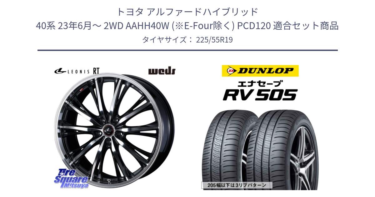 トヨタ アルファードハイブリッド 40系 23年6月～ 2WD AAHH40W (※E-Four除く) PCD120 用セット商品です。LEONIS RT ホイール 19インチ(690KG) と ダンロップ エナセーブ RV 505 ミニバン サマータイヤ 225/55R19 の組合せ商品です。