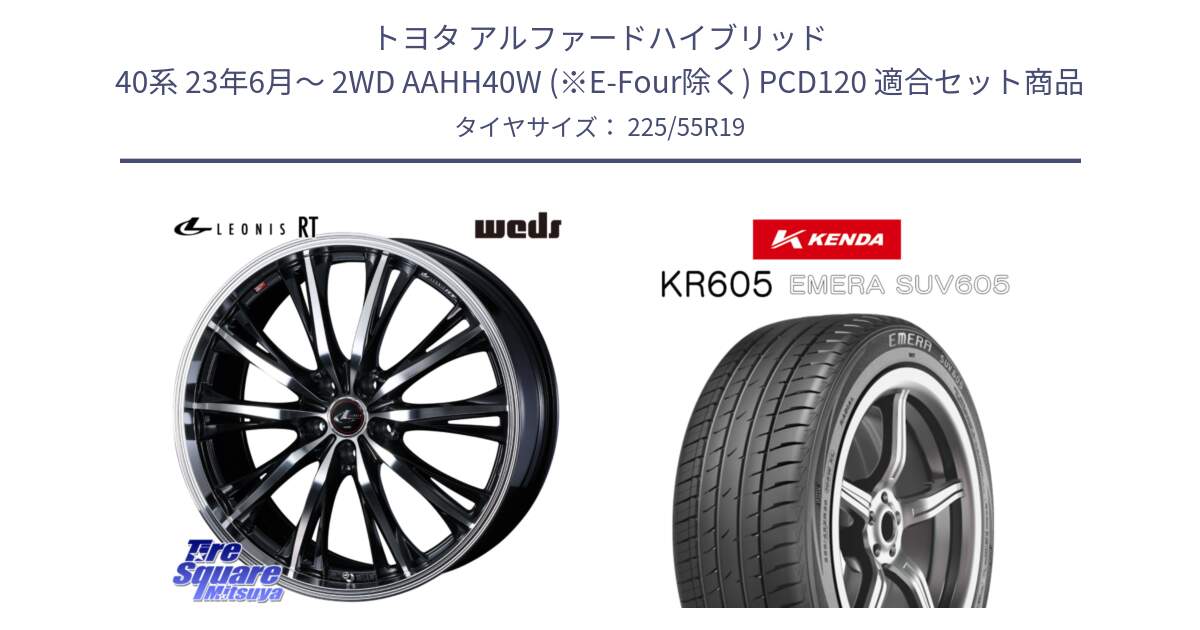 トヨタ アルファードハイブリッド 40系 23年6月～ 2WD AAHH40W (※E-Four除く) PCD120 用セット商品です。LEONIS RT ホイール 19インチ(690KG) と ケンダ KR605 EMERA SUV 605 サマータイヤ 225/55R19 の組合せ商品です。