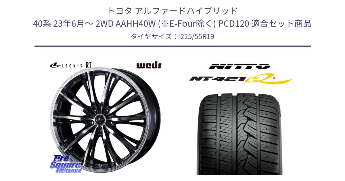 トヨタ アルファードハイブリッド 40系 23年6月～ 2WD AAHH40W (※E-Four除く) PCD120 用セット商品です。LEONIS RT ホイール 19インチ(690KG) と ニットー NT421Q サマータイヤ 225/55R19 の組合せ商品です。