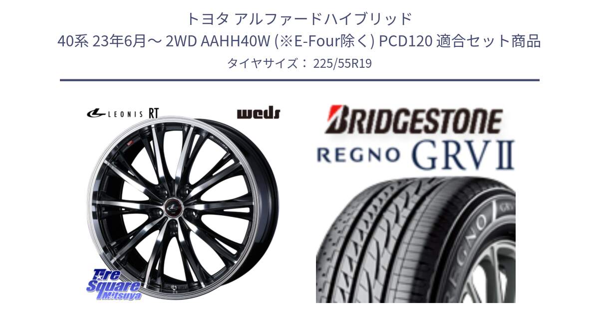 トヨタ アルファードハイブリッド 40系 23年6月～ 2WD AAHH40W (※E-Four除く) PCD120 用セット商品です。LEONIS RT ホイール 19インチ(690KG) と REGNO レグノ GRV2 GRV-2サマータイヤ 225/55R19 の組合せ商品です。