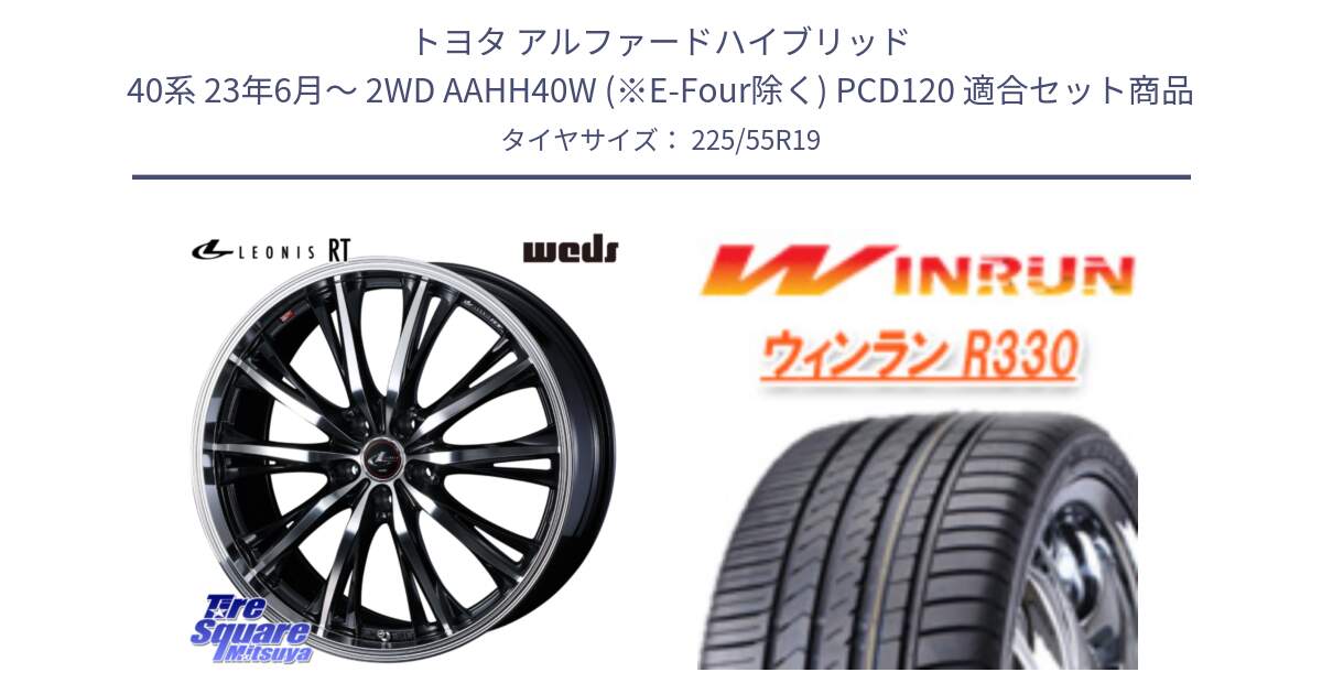 トヨタ アルファードハイブリッド 40系 23年6月～ 2WD AAHH40W (※E-Four除く) PCD120 用セット商品です。LEONIS RT ホイール 19インチ(690KG) と R330 サマータイヤ 225/55R19 の組合せ商品です。