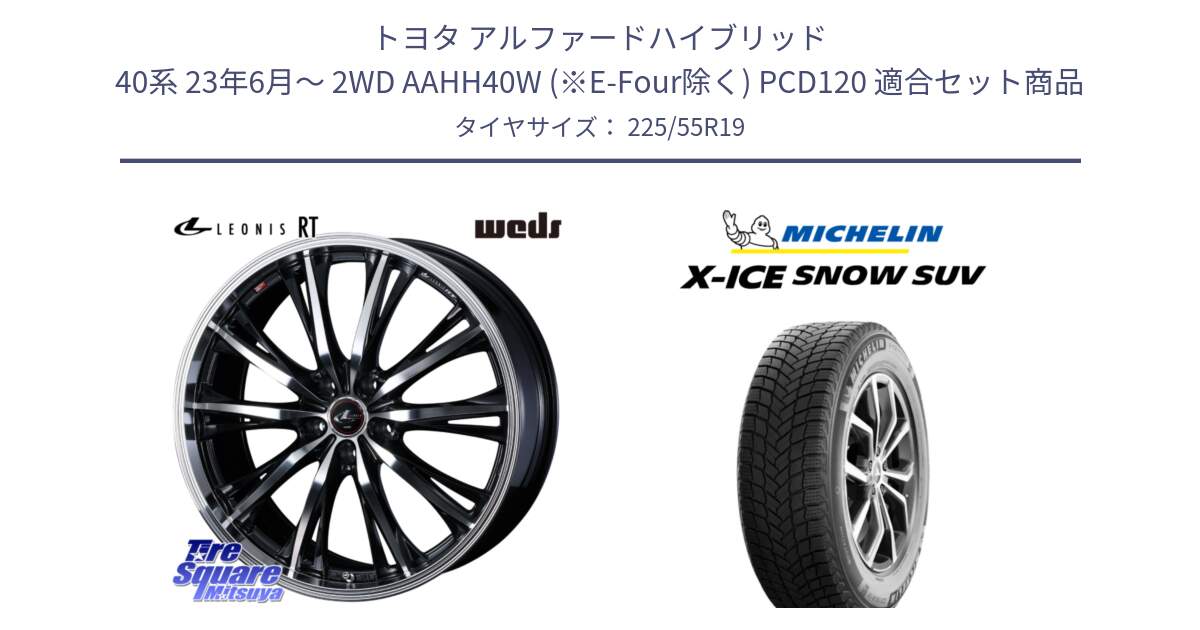 トヨタ アルファードハイブリッド 40系 23年6月～ 2WD AAHH40W (※E-Four除く) PCD120 用セット商品です。LEONIS RT ホイール 19インチ(690KG) と X-ICE SNOW エックスアイススノー SUV XICE SNOW SUV 2024年製 在庫● スタッドレス 正規品 225/55R19 の組合せ商品です。