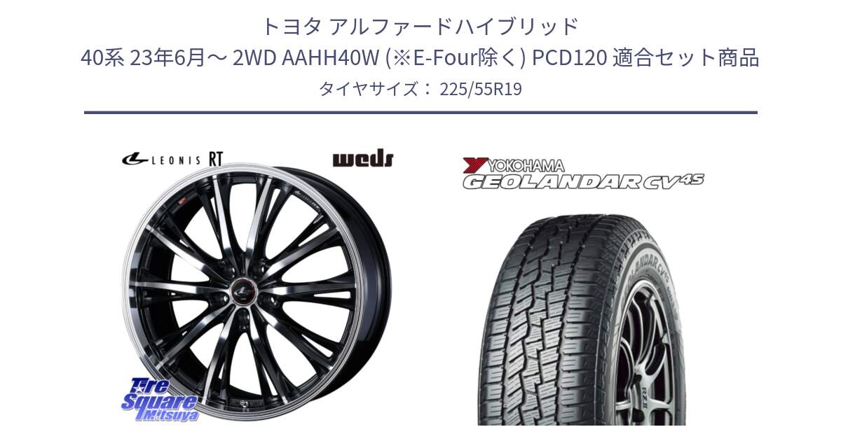 トヨタ アルファードハイブリッド 40系 23年6月～ 2WD AAHH40W (※E-Four除く) PCD120 用セット商品です。LEONIS RT ホイール 19インチ(690KG) と R8732 ヨコハマ GEOLANDAR CV 4S オールシーズンタイヤ 225/55R19 の組合せ商品です。