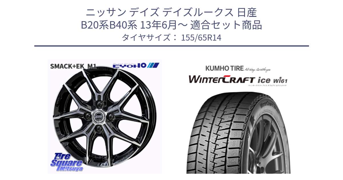 ニッサン デイズ デイズルークス 日産 B20系B40系 13年6月～ 用セット商品です。SMACK +EK M1 ホイール 14インチ と WINTERCRAFT ice Wi61 ウィンタークラフト クムホ倉庫 スタッドレスタイヤ 155/65R14 の組合せ商品です。