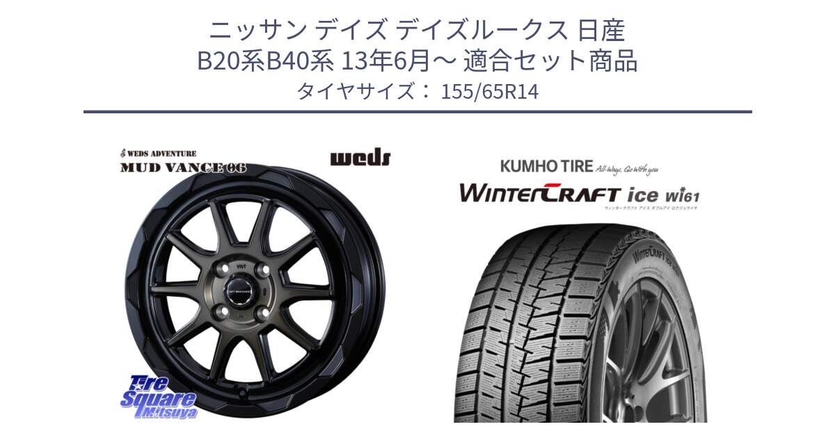 ニッサン デイズ デイズルークス 日産 B20系B40系 13年6月～ 用セット商品です。マッドヴァンス 06 MUD VANCE 06 ウエッズ 14インチ と WINTERCRAFT ice Wi61 ウィンタークラフト クムホ倉庫 スタッドレスタイヤ 155/65R14 の組合せ商品です。