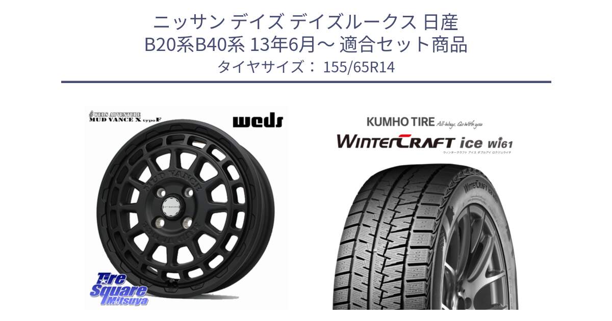 ニッサン デイズ デイズルークス 日産 B20系B40系 13年6月～ 用セット商品です。MUDVANCE X TYPE F ホイール 14インチ と WINTERCRAFT ice Wi61 ウィンタークラフト クムホ倉庫 スタッドレスタイヤ 155/65R14 の組合せ商品です。