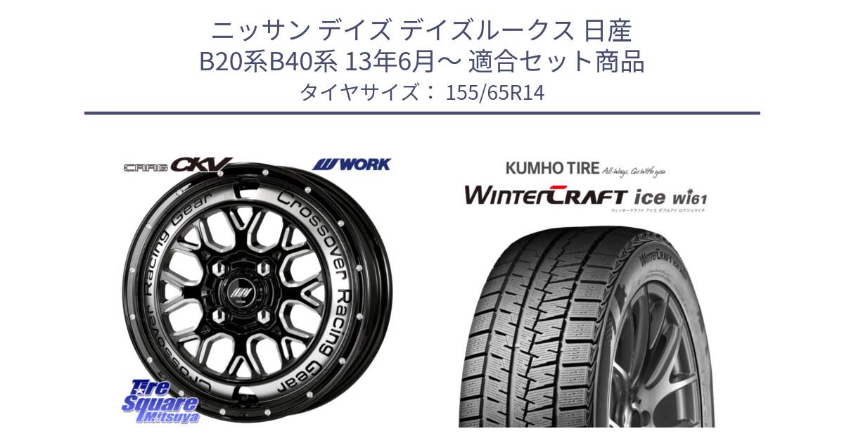 ニッサン デイズ デイズルークス 日産 B20系B40系 13年6月～ 用セット商品です。ワーク CRAG クラッグ CKV 14インチ と WINTERCRAFT ice Wi61 ウィンタークラフト クムホ倉庫 スタッドレスタイヤ 155/65R14 の組合せ商品です。