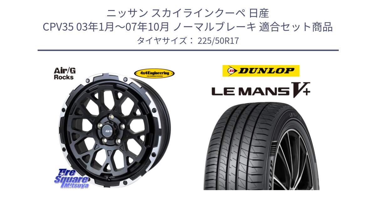 ニッサン スカイラインクーペ 日産 CPV35 03年1月～07年10月 ノーマルブレーキ 用セット商品です。Air/G Rocks ホイール 4本 17インチ と ダンロップ LEMANS5+ ルマンV+ 225/50R17 の組合せ商品です。