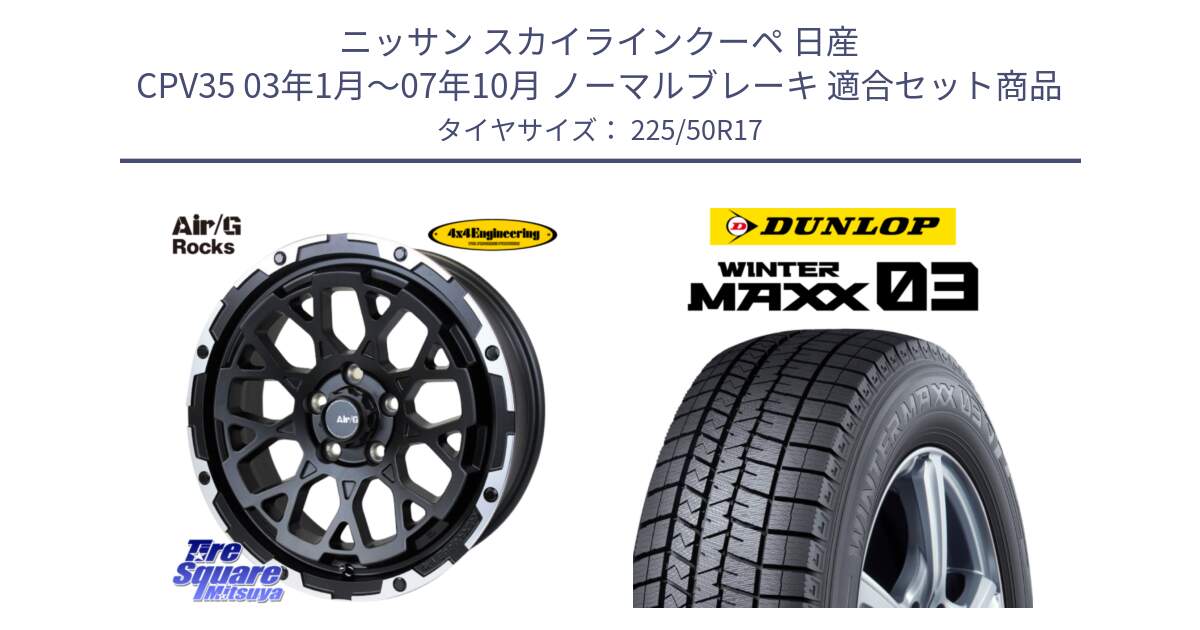 ニッサン スカイラインクーペ 日産 CPV35 03年1月～07年10月 ノーマルブレーキ 用セット商品です。Air/G Rocks ホイール 4本 17インチ と ウィンターマックス03 WM03 ダンロップ スタッドレス 225/50R17 の組合せ商品です。