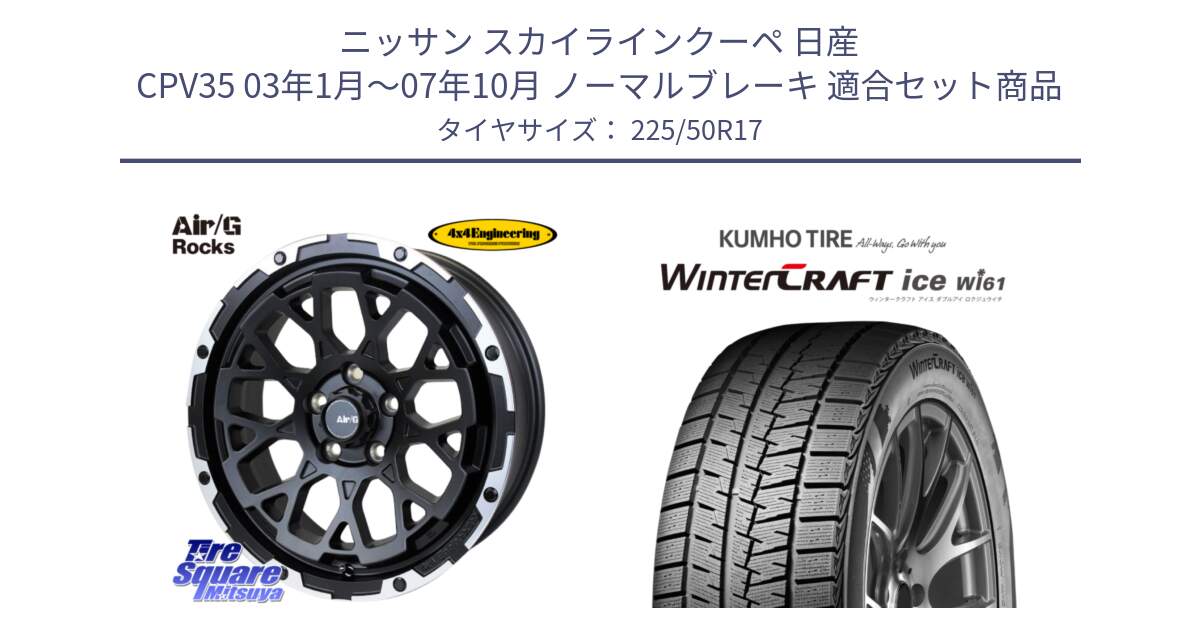 ニッサン スカイラインクーペ 日産 CPV35 03年1月～07年10月 ノーマルブレーキ 用セット商品です。Air/G Rocks ホイール 4本 17インチ と WINTERCRAFT ice Wi61 ウィンタークラフト クムホ倉庫 スタッドレスタイヤ 225/50R17 の組合せ商品です。