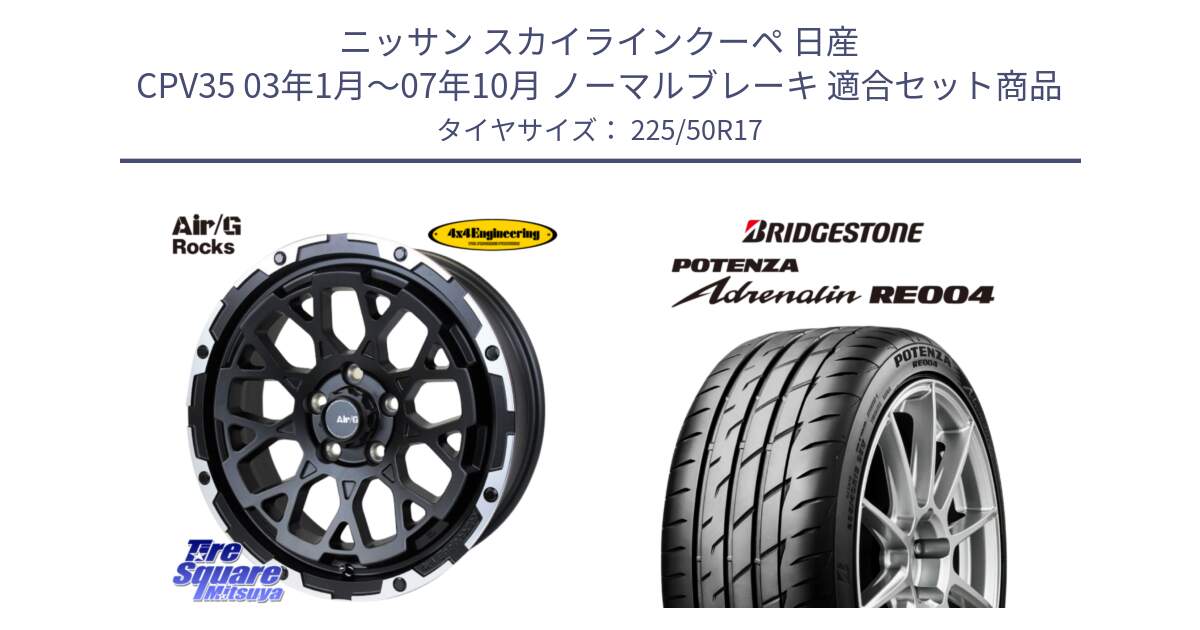 ニッサン スカイラインクーペ 日産 CPV35 03年1月～07年10月 ノーマルブレーキ 用セット商品です。Air/G Rocks ホイール 4本 17インチ と ポテンザ アドレナリン RE004 【国内正規品】サマータイヤ 225/50R17 の組合せ商品です。