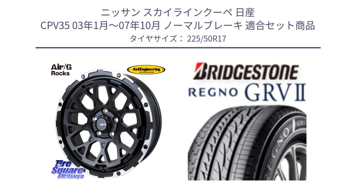 ニッサン スカイラインクーペ 日産 CPV35 03年1月～07年10月 ノーマルブレーキ 用セット商品です。Air/G Rocks ホイール 4本 17インチ と REGNO レグノ GRV2 GRV-2サマータイヤ 225/50R17 の組合せ商品です。