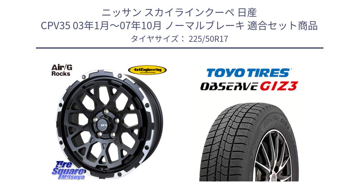 ニッサン スカイラインクーペ 日産 CPV35 03年1月～07年10月 ノーマルブレーキ 用セット商品です。Air/G Rocks ホイール 4本 17インチ と OBSERVE GIZ3 オブザーブ ギズ3 2024年製 スタッドレス 225/50R17 の組合せ商品です。