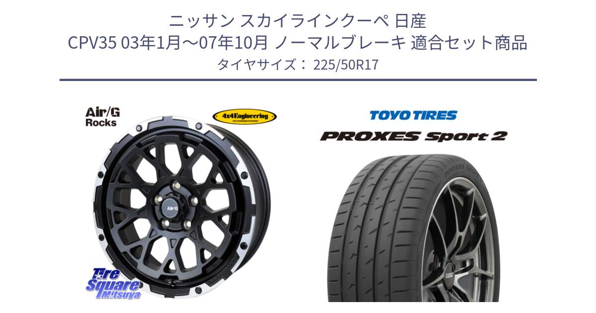 ニッサン スカイラインクーペ 日産 CPV35 03年1月～07年10月 ノーマルブレーキ 用セット商品です。Air/G Rocks ホイール 4本 17インチ と トーヨー PROXES Sport2 プロクセススポーツ2 サマータイヤ 225/50R17 の組合せ商品です。