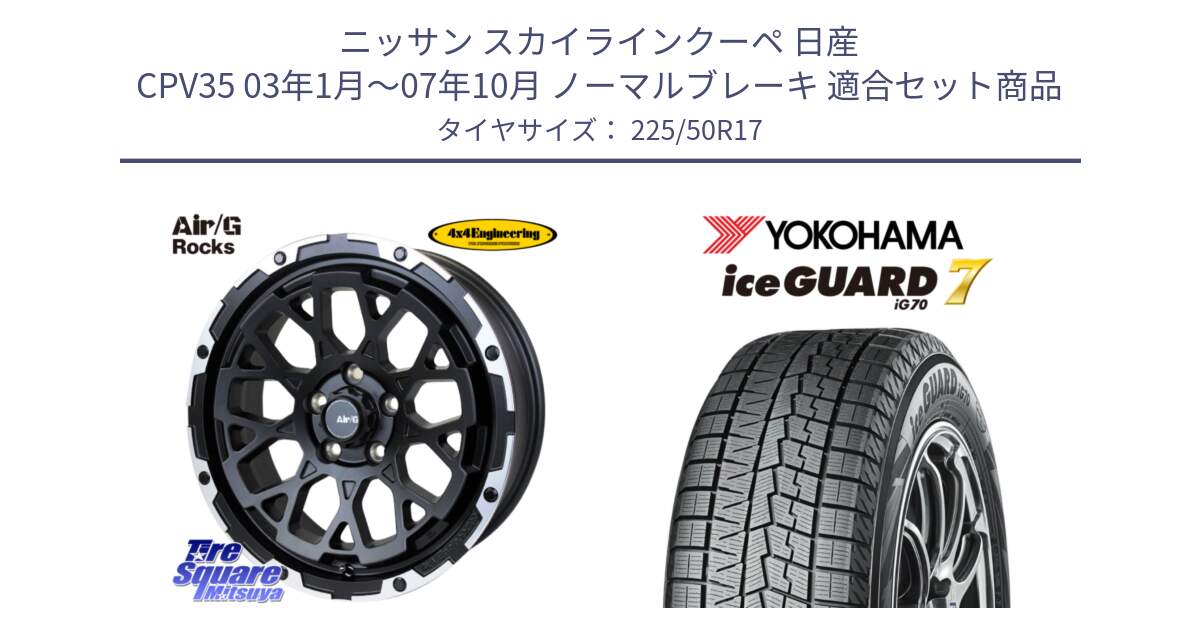 ニッサン スカイラインクーペ 日産 CPV35 03年1月～07年10月 ノーマルブレーキ 用セット商品です。Air/G Rocks ホイール 4本 17インチ と R7128 ice GUARD7 IG70  アイスガード スタッドレス 225/50R17 の組合せ商品です。