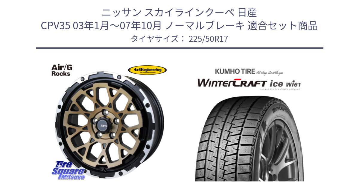 ニッサン スカイラインクーペ 日産 CPV35 03年1月～07年10月 ノーマルブレーキ 用セット商品です。Air/G Rocks SBZ ホイール 4本 17インチ と WINTERCRAFT ice Wi61 ウィンタークラフト クムホ倉庫 スタッドレスタイヤ 225/50R17 の組合せ商品です。