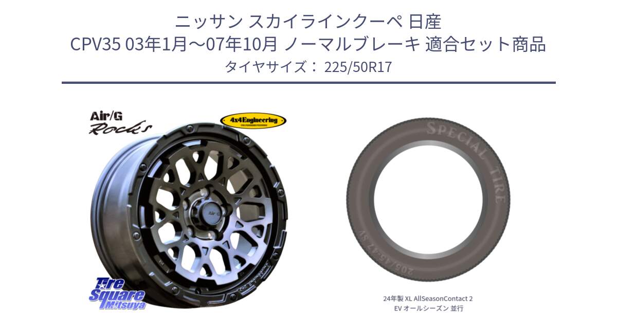 ニッサン スカイラインクーペ 日産 CPV35 03年1月～07年10月 ノーマルブレーキ 用セット商品です。Air/G Rocks GHOST ホイール 17インチ と 24年製 XL AllSeasonContact 2 EV オールシーズン 並行 225/50R17 の組合せ商品です。