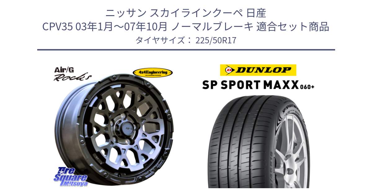 ニッサン スカイラインクーペ 日産 CPV35 03年1月～07年10月 ノーマルブレーキ 用セット商品です。Air/G Rocks GHOST ホイール 17インチ と ダンロップ SP SPORT MAXX 060+ スポーツマックス  225/50R17 の組合せ商品です。