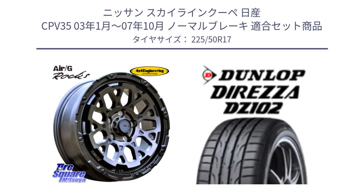 ニッサン スカイラインクーペ 日産 CPV35 03年1月～07年10月 ノーマルブレーキ 用セット商品です。Air/G Rocks GHOST ホイール 17インチ と ダンロップ ディレッツァ DZ102 DIREZZA サマータイヤ 225/50R17 の組合せ商品です。