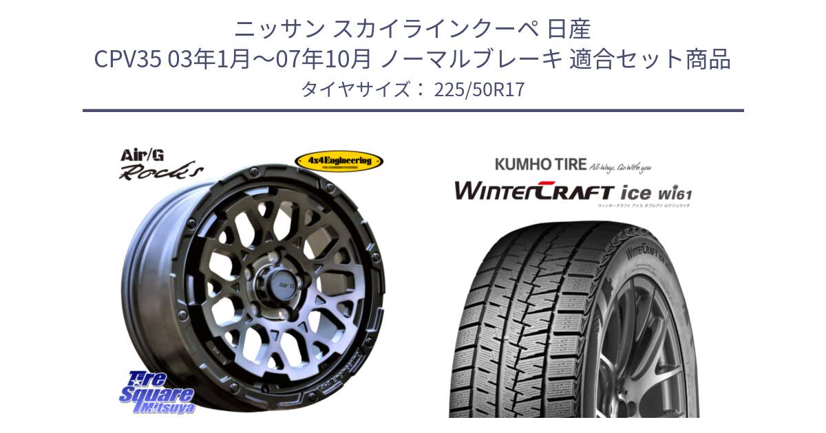 ニッサン スカイラインクーペ 日産 CPV35 03年1月～07年10月 ノーマルブレーキ 用セット商品です。Air/G Rocks GHOST ホイール 17インチ と WINTERCRAFT ice Wi61 ウィンタークラフト クムホ倉庫 スタッドレスタイヤ 225/50R17 の組合せ商品です。