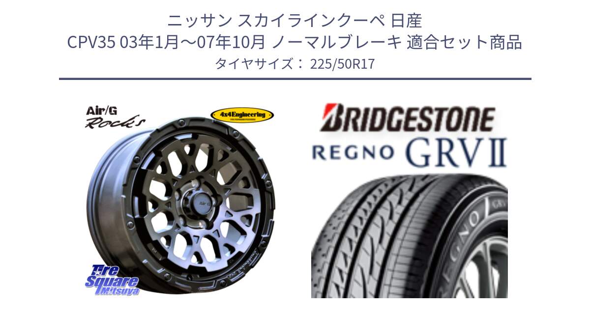 ニッサン スカイラインクーペ 日産 CPV35 03年1月～07年10月 ノーマルブレーキ 用セット商品です。Air/G Rocks GHOST ホイール 17インチ と REGNO レグノ GRV2 GRV-2サマータイヤ 225/50R17 の組合せ商品です。