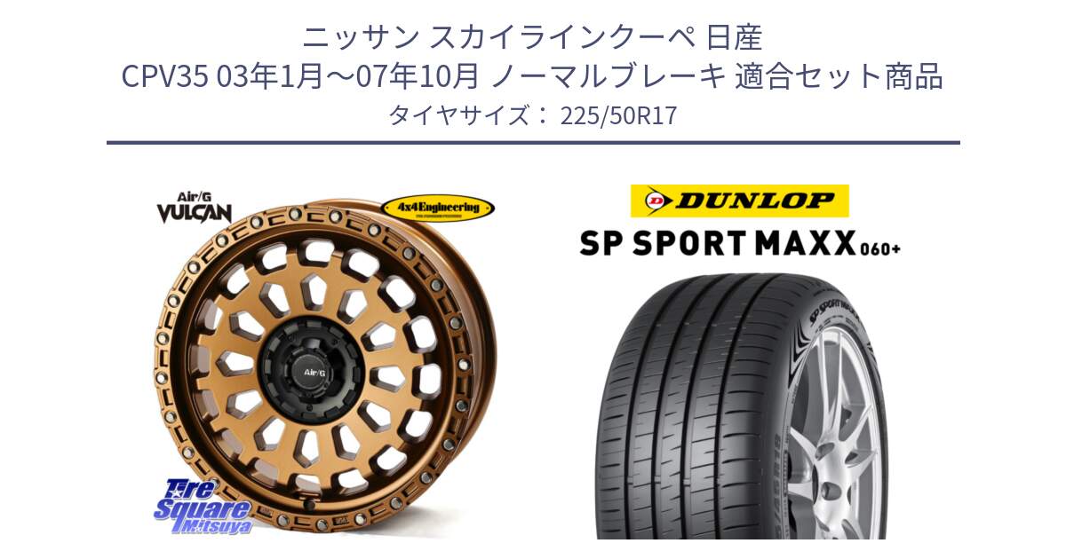 ニッサン スカイラインクーペ 日産 CPV35 03年1月～07年10月 ノーマルブレーキ 用セット商品です。Air/G VULCAN ホイール 17インチ と ダンロップ SP SPORT MAXX 060+ スポーツマックス  225/50R17 の組合せ商品です。