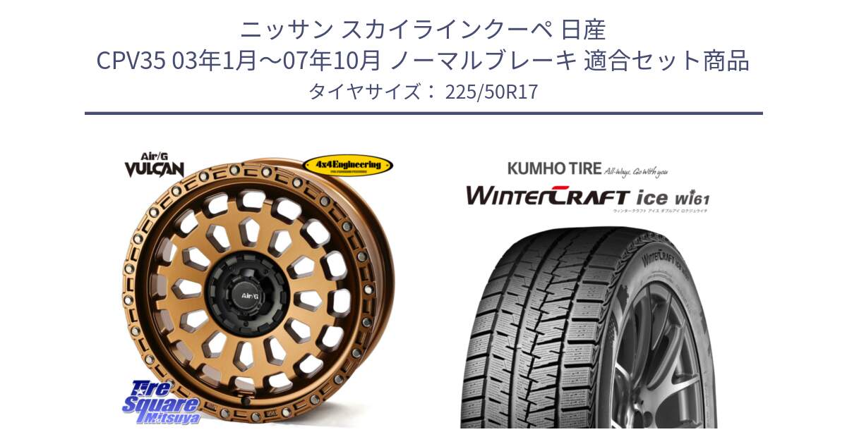 ニッサン スカイラインクーペ 日産 CPV35 03年1月～07年10月 ノーマルブレーキ 用セット商品です。Air/G VULCAN ホイール 17インチ と WINTERCRAFT ice Wi61 ウィンタークラフト クムホ倉庫 スタッドレスタイヤ 225/50R17 の組合せ商品です。