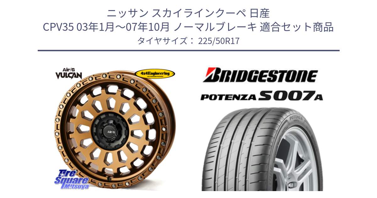 ニッサン スカイラインクーペ 日産 CPV35 03年1月～07年10月 ノーマルブレーキ 用セット商品です。Air/G VULCAN ホイール 17インチ と POTENZA ポテンザ S007A 【正規品】 サマータイヤ 225/50R17 の組合せ商品です。