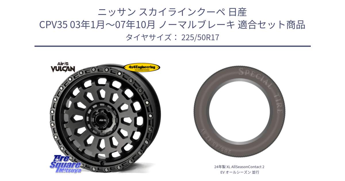 ニッサン スカイラインクーペ 日産 CPV35 03年1月～07年10月 ノーマルブレーキ 用セット商品です。Air/G VULCAN MG ホイール 17インチ と 24年製 XL AllSeasonContact 2 EV オールシーズン 並行 225/50R17 の組合せ商品です。