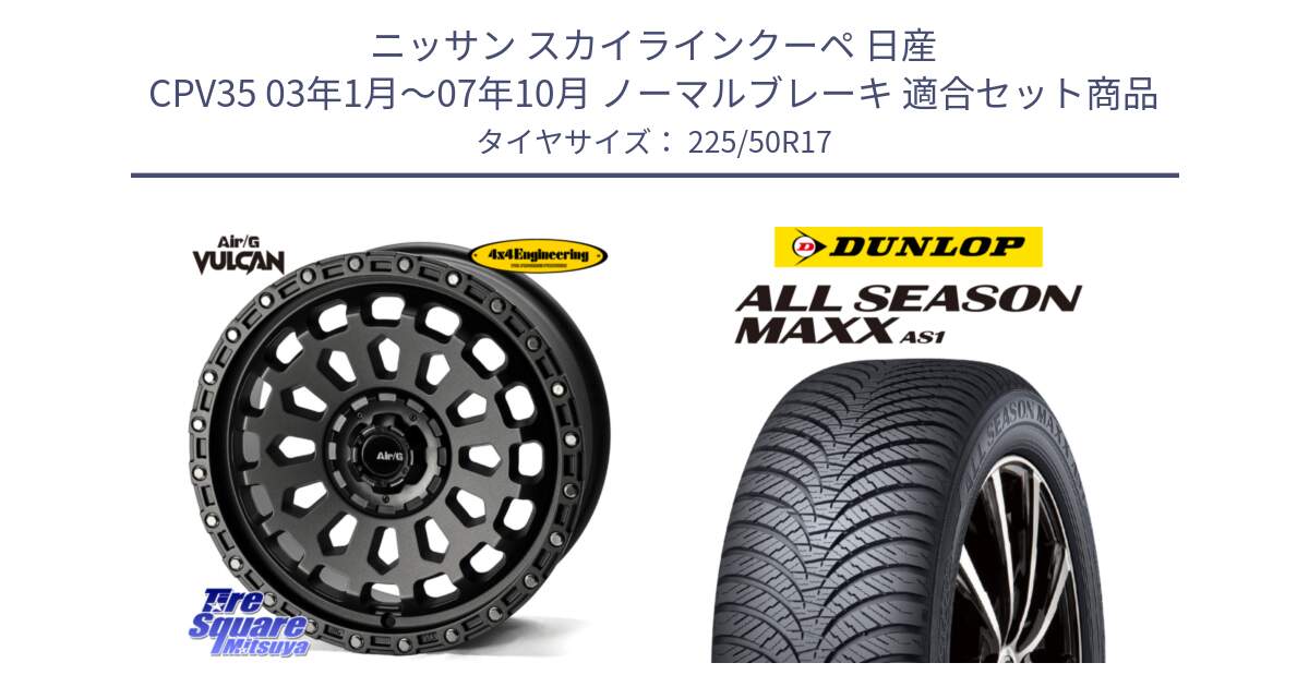 ニッサン スカイラインクーペ 日産 CPV35 03年1月～07年10月 ノーマルブレーキ 用セット商品です。Air/G VULCAN MG ホイール 17インチ と ダンロップ ALL SEASON MAXX AS1 オールシーズン 225/50R17 の組合せ商品です。